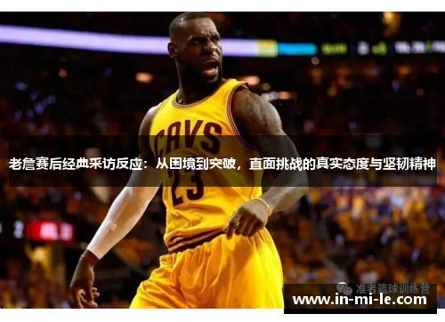老詹赛后经典采访反应:从困境到突破,直面挑战的真实态度与坚韧精神 老詹赛后经典采访反应:从困境到突破,直面挑战的真实态度与坚韧精神