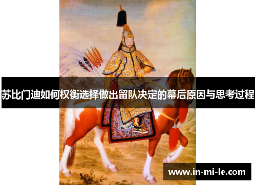 苏比门迪如何权衡选择做出留队决定的幕后原因与思考过程