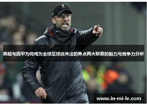 英超与西甲为何成为全球足球迷关注的焦点两大联赛的魅力与竞争力分析
