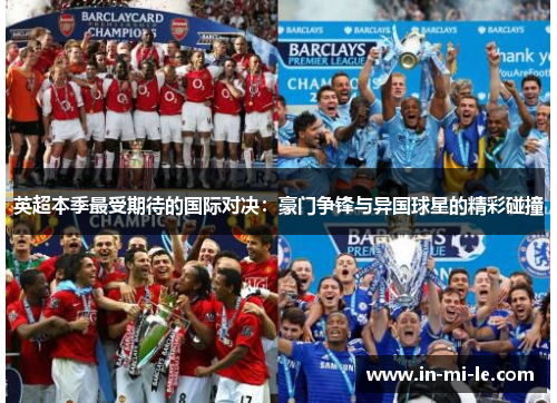 英超本季最受期待的国际对决:豪门争锋与异国球星的精彩碰撞 英超本季最受期待的国际对决:豪门争锋与异国球星的精彩碰撞