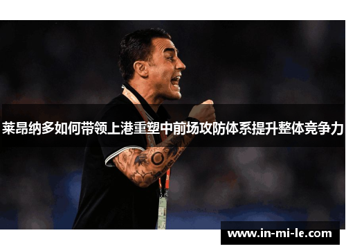 莱昂纳多如何带领上港重塑中前场攻防体系提升整体竞争力