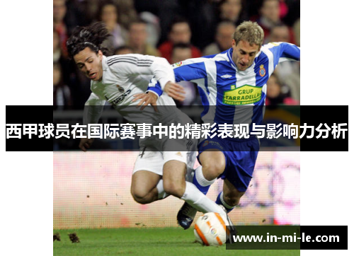 西甲球员在国际赛事中的精彩表现与影响力分析