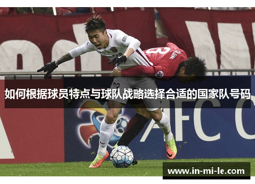 如何根据球员特点与球队战略选择合适的国家队号码