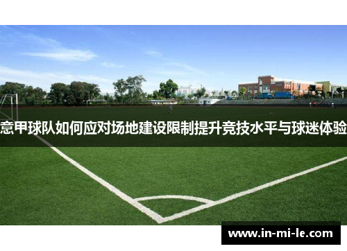 意甲球队如何应对场地建设限制提升竞技水平与球迷体验