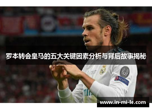 罗本转会皇马的五大关键因素分析与背后故事揭秘