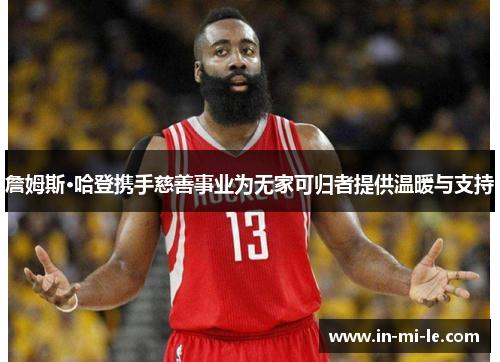 詹姆斯·哈登携手慈善事业为无家可归者提供温暖与支持