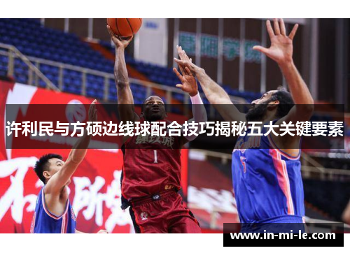 许利民与方硕边线球配合技巧揭秘五大关键要素