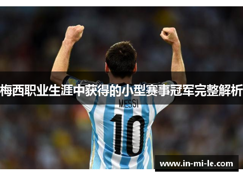 梅西职业生涯中获得的小型赛事冠军完整解析 梅西职业生涯中获得的小型赛事冠军完整解析