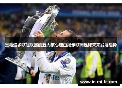 皇马追求欧超联赛的五大核心理由揭示欧洲足球未来发展趋势
