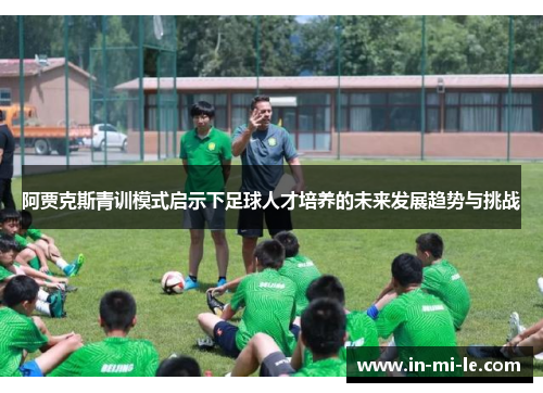 阿贾克斯青训模式启示下足球人才培养的未来发展趋势与挑战