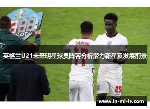 英格兰U21未来明星球员阵容分析潜力新星及发展前景