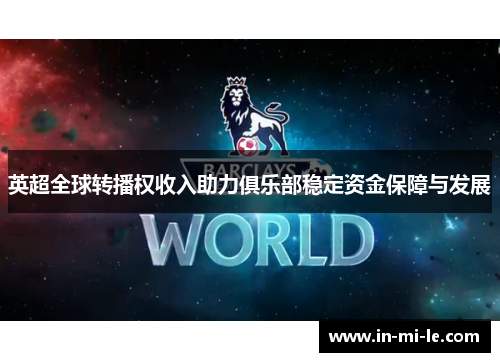 英超全球转播权收入助力俱乐部稳定资金保障与发展 英超全球转播权收入助力俱乐部稳定资金保障与发展