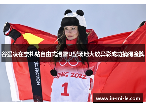 谷爱凌在崇礼站自由式滑雪U型场地大放异彩成功摘得金牌