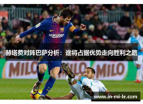 赫塔费对阵巴萨分析:谁将占据优势走向胜利之路 赫塔费对阵巴萨分析:谁将占据优势走向胜利之路