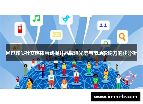通过球员社交媒体互动提升品牌曝光度与市场影响力的践分析 通过球员社交媒体互动提升品牌曝光度与市场影响力的践分析