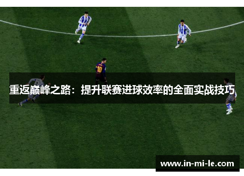 重返巅峰之路:提升联赛进球效率的全面实战技巧 重返巅峰之路:提升联赛进球效率的全面实战技巧