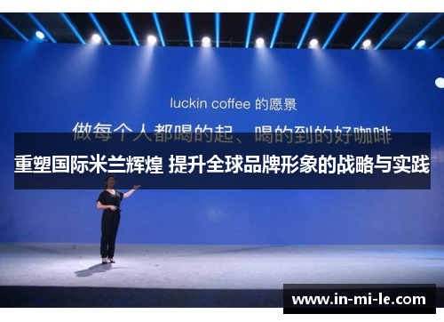 重塑国际米兰辉煌 提升全球品牌形象的战略与实践 重塑国际米兰辉煌 提升全球品牌形象的战略与实践