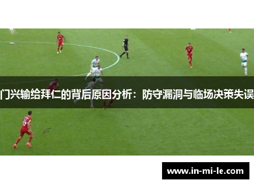门兴输给拜仁的背后原因分析:防守漏洞与临场决策失误 门兴输给拜仁的背后原因分析:防守漏洞与临场决策失误