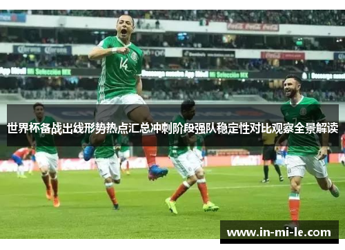 世界杯备战出线形势热点汇总冲刺阶段强队稳定性对比观察全景解读