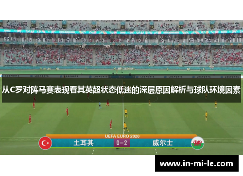 从C罗对阵马赛表现看其英超状态低迷的深层原因解析与球队环境因素