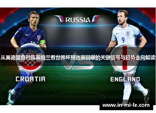 从莫德里奇对阵英格兰看世界杯预选赛回暖的关键信号与趋势走向解读 从莫德里奇对阵英格兰看世界杯预选赛回暖的关键信号与趋势走向解读