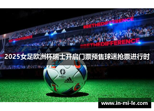 2025女足欧洲杯瑞士开启门票预售球迷抢票进行时