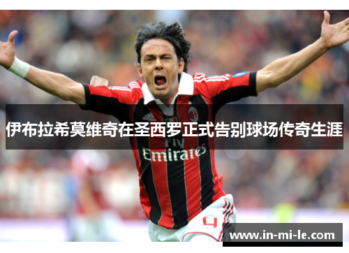 伊布拉希莫维奇在圣西罗正式告别球场传奇生涯