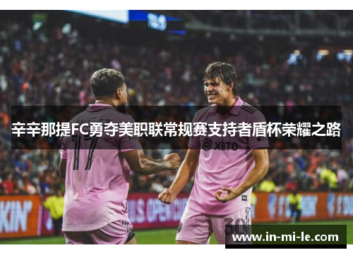 辛辛那提FC勇夺美职联常规赛支持者盾杯荣耀之路