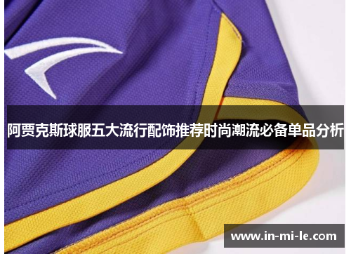 阿贾克斯球服五大流行配饰推荐时尚潮流必备单品分析