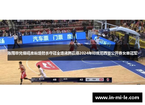 陈雨菲凭借精准后场劈杀夺冠全场沸腾赢得2024年印度尼西亚公开赛女单冠军