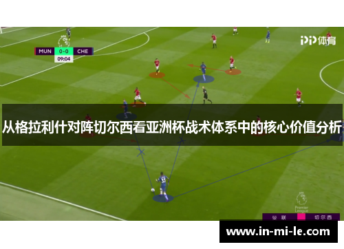 从格拉利什对阵切尔西看亚洲杯战术体系中的核心价值分析 从格拉利什对阵切尔西看亚洲杯战术体系中的核心价值分析